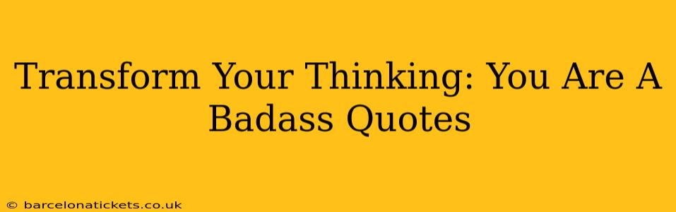 Transform Your Thinking: You Are A Badass Quotes
