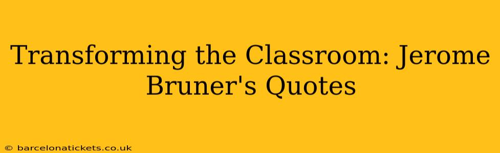 Transforming the Classroom: Jerome Bruner's Quotes