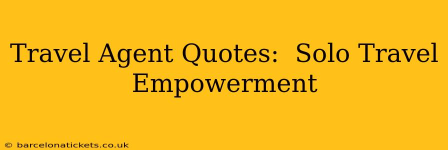 Travel Agent Quotes:  Solo Travel Empowerment