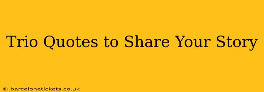 Trio Quotes to Share Your Story