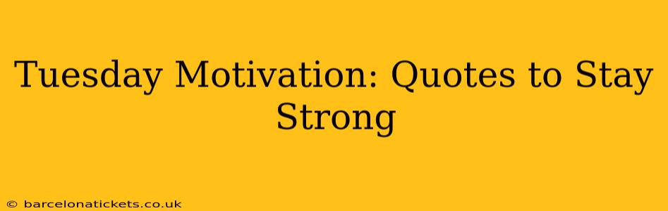 Tuesday Motivation: Quotes to Stay Strong