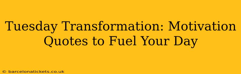 Tuesday Transformation: Motivation Quotes to Fuel Your Day