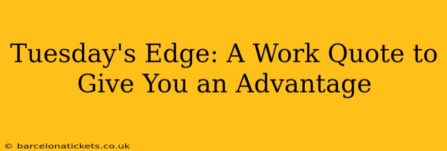 Tuesday's Edge: A Work Quote to Give You an Advantage