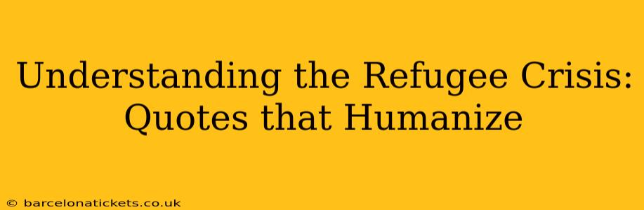 Understanding the Refugee Crisis: Quotes that Humanize