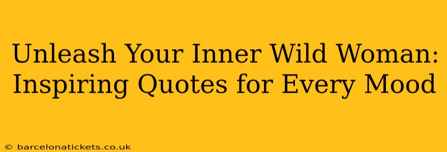 Unleash Your Inner Wild Woman: Inspiring Quotes for Every Mood