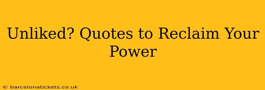 Unliked? Quotes to Reclaim Your Power