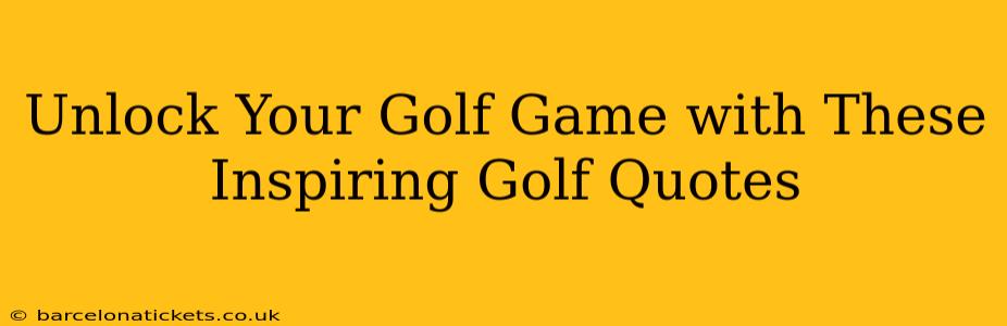 Unlock Your Golf Game with These Inspiring Golf Quotes