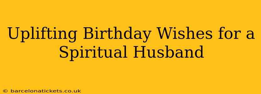 Uplifting Birthday Wishes for a Spiritual Husband