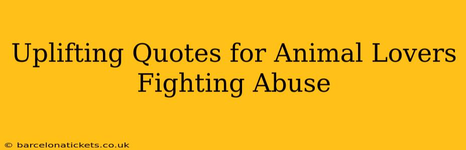 Uplifting Quotes for Animal Lovers Fighting Abuse