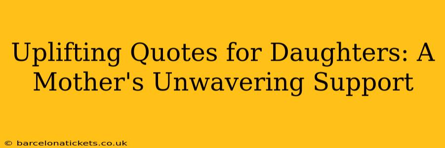 Uplifting Quotes for Daughters: A Mother's Unwavering Support