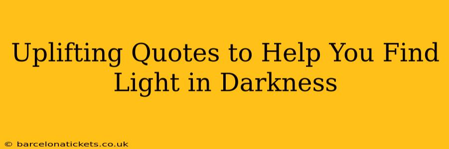 Uplifting Quotes to Help You Find Light in Darkness