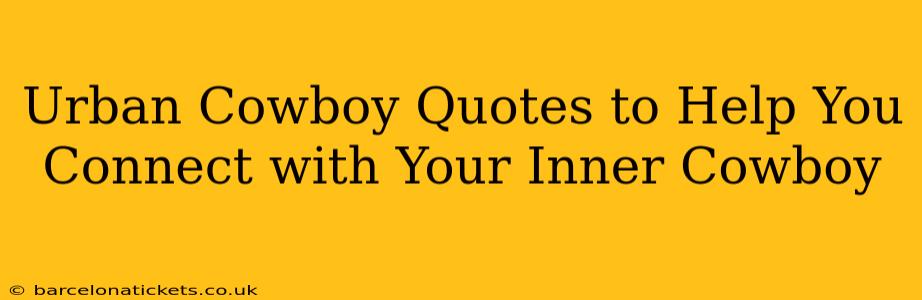 Urban Cowboy Quotes to Help You Connect with Your Inner Cowboy