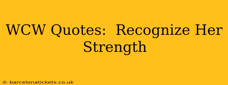 WCW Quotes:  Recognize Her Strength