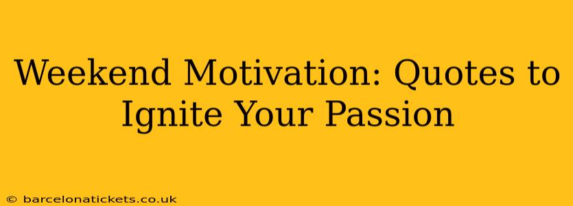 Weekend Motivation: Quotes to Ignite Your Passion