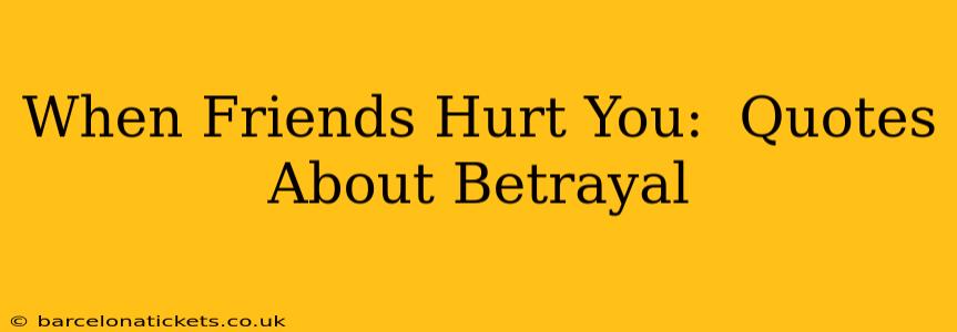 When Friends Hurt You:  Quotes About Betrayal