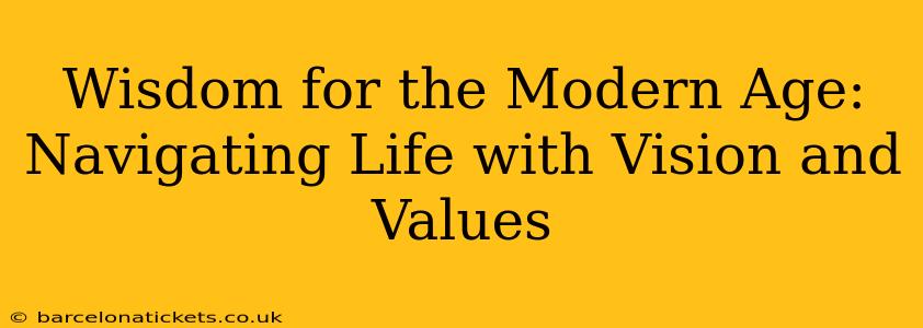 Wisdom for the Modern Age: Navigating Life with Vision and Values