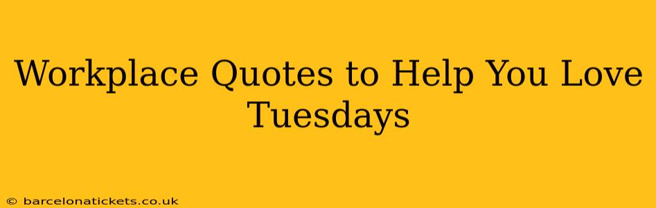 Workplace Quotes to Help You Love Tuesdays