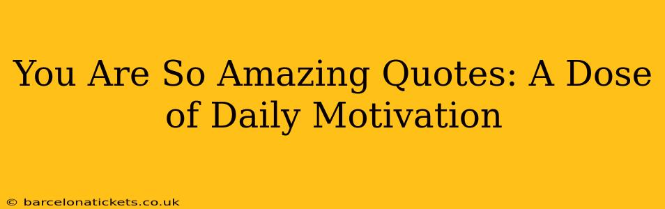 You Are So Amazing Quotes: A Dose of Daily Motivation