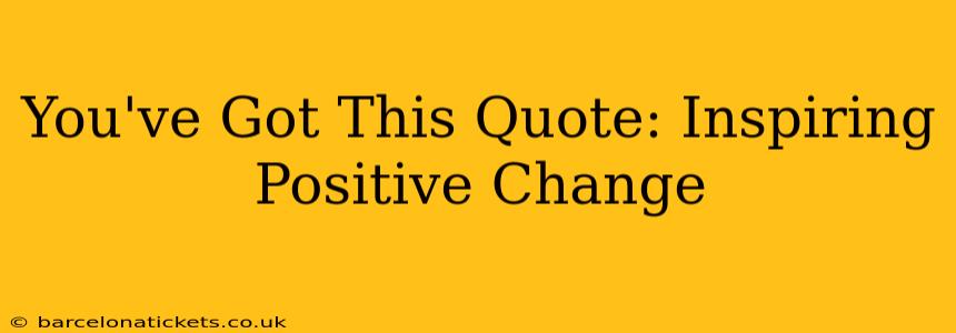You've Got This Quote: Inspiring Positive Change